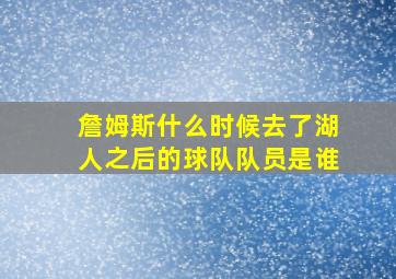 詹姆斯什么时候去了湖人之后的球队队员是谁