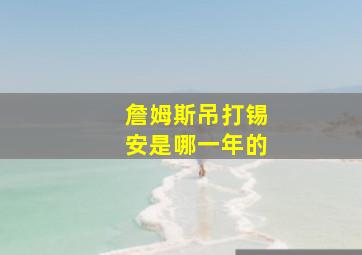 詹姆斯吊打锡安是哪一年的