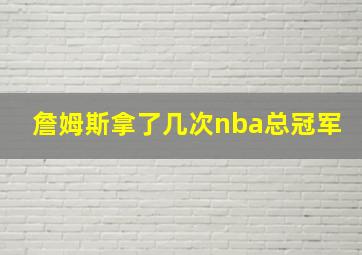 詹姆斯拿了几次nba总冠军