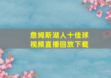 詹姆斯湖人十佳球视频直播回放下载