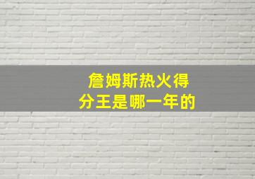 詹姆斯热火得分王是哪一年的