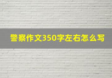 警察作文350字左右怎么写