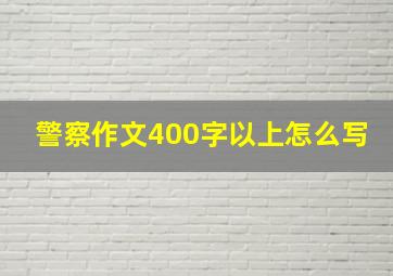 警察作文400字以上怎么写