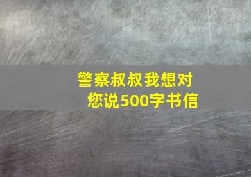 警察叔叔我想对您说500字书信