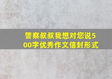 警察叔叔我想对您说500字优秀作文信封形式