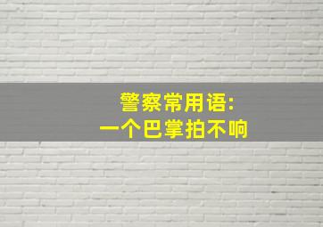 警察常用语:一个巴掌拍不响