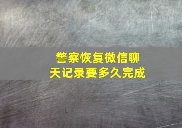 警察恢复微信聊天记录要多久完成