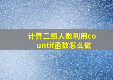 计算二组人数利用countif函数怎么做