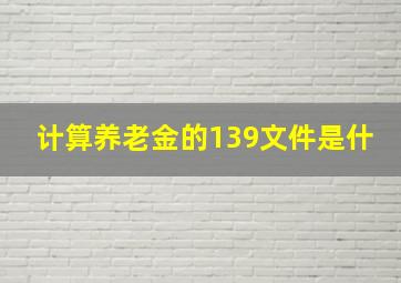 计算养老金的139文件是什