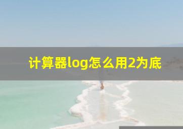 计算器log怎么用2为底