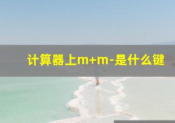 计算器上m+m-是什么键