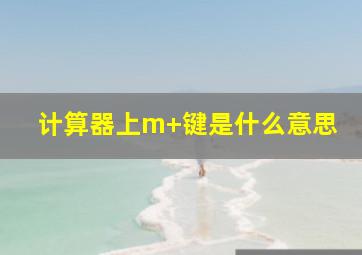 计算器上m+键是什么意思