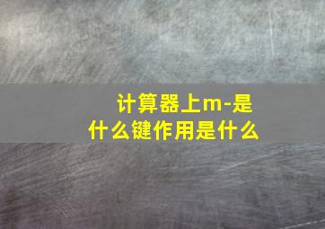 计算器上m-是什么键作用是什么