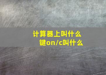 计算器上叫什么键on/c叫什么