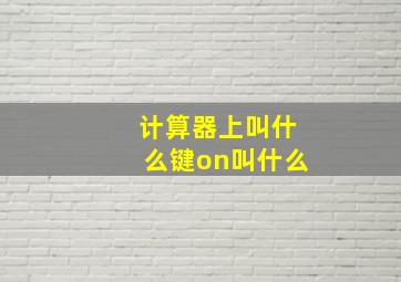 计算器上叫什么键on叫什么