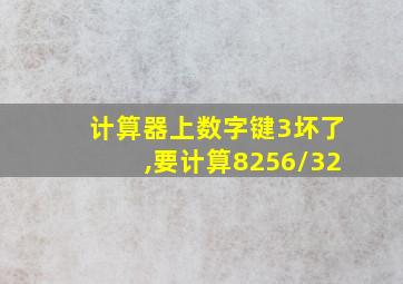 计算器上数字键3坏了,要计算8256/32