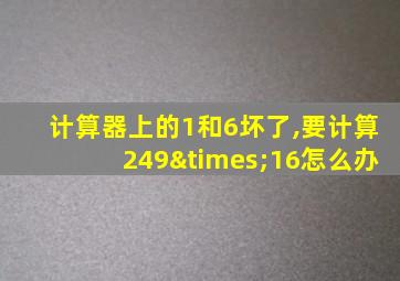 计算器上的1和6坏了,要计算249×16怎么办