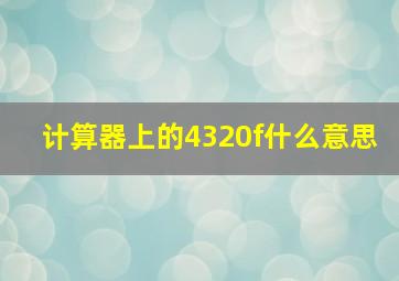 计算器上的4320f什么意思