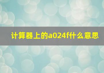 计算器上的a024f什么意思