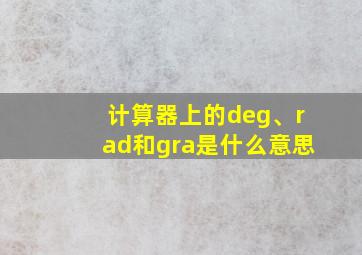 计算器上的deg、rad和gra是什么意思