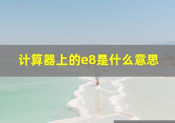 计算器上的e8是什么意思