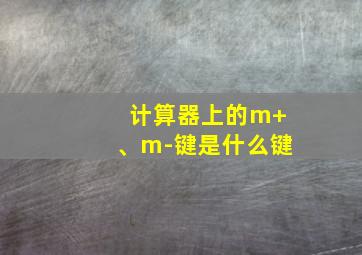 计算器上的m+、m-键是什么键