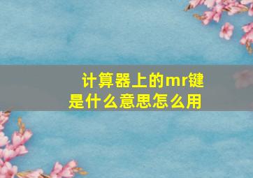 计算器上的mr键是什么意思怎么用