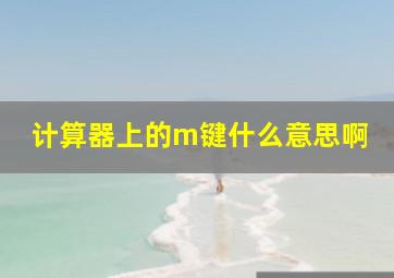 计算器上的m键什么意思啊