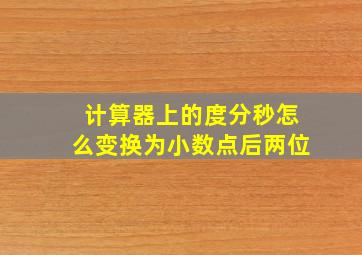 计算器上的度分秒怎么变换为小数点后两位