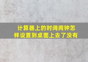 计算器上的时间闹钟怎样设置到桌面上去了没有