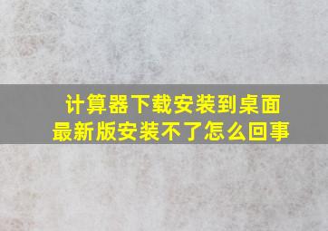 计算器下载安装到桌面最新版安装不了怎么回事