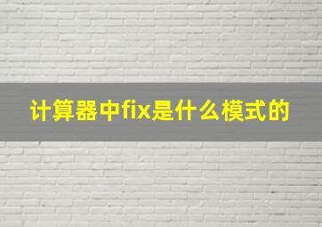 计算器中fix是什么模式的