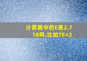 计算器中的E是2.718吗,比如7E+2