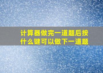 计算器做完一道题后按什么键可以做下一道题