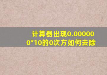 计算器出现0.000000*10的0次方如何去除