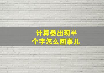 计算器出现半个字怎么回事儿