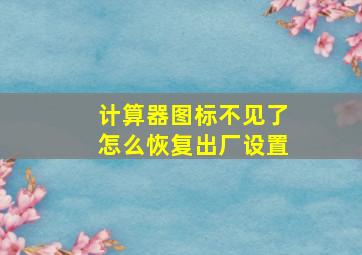 计算器图标不见了怎么恢复出厂设置