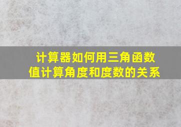 计算器如何用三角函数值计算角度和度数的关系