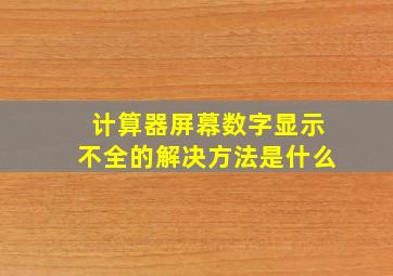 计算器屏幕数字显示不全的解决方法是什么