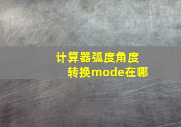 计算器弧度角度转换mode在哪