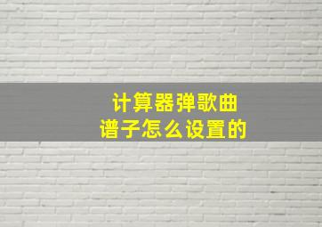 计算器弹歌曲谱子怎么设置的