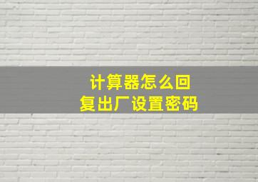 计算器怎么回复出厂设置密码