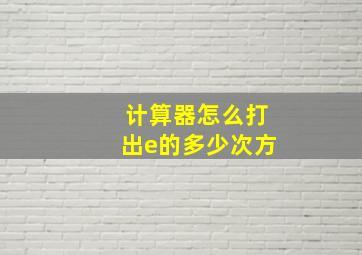 计算器怎么打出e的多少次方