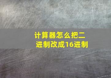 计算器怎么把二进制改成16进制