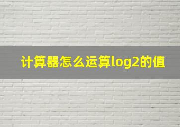 计算器怎么运算log2的值