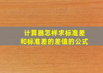 计算器怎样求标准差和标准差的差值的公式