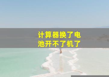 计算器换了电池开不了机了