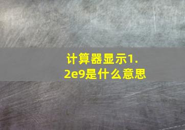 计算器显示1.2e9是什么意思