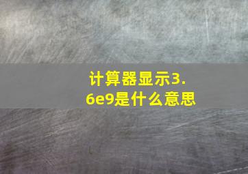 计算器显示3.6e9是什么意思