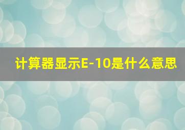 计算器显示E-10是什么意思